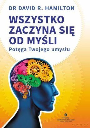 Wszystko zaczyna się od myśli. Potęga Twojego umysłu - David R. Hamilton [KSIĄŻKA]