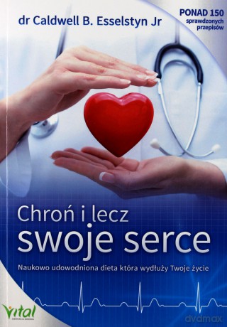 Chroń i lecz swoje serce -  Dr Caldwell B. Esselstyn Jr [KSIĄŻKA]