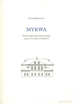 Mykwa. Dzieje żydowskiej łaźni rytualnej przy ul. Szerokiej w Krakowie - Anna Jakimyszyn [KSIĄŻKA]