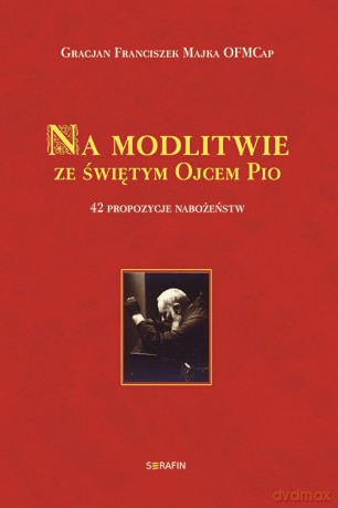 Na modlitwie ze świętym Ojcem Pio. 42 propozycje nabożeństw - o. Gracjan Majka OFMCap [KSIĄŻKA]