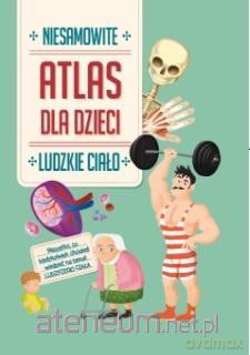 Niesamowity Atlas dla dzieci. Ludzkie ciało [KSIĄŻKA]