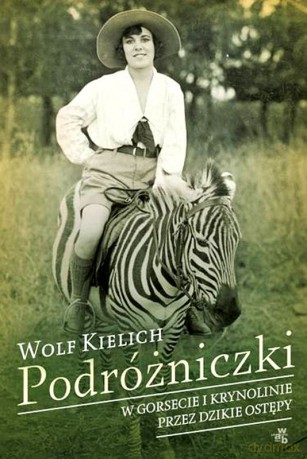 Podróżniczki. W gorsecie i krynolinie przez dzikie ostępy - Wolf Kielich [KSIĄŻKA]