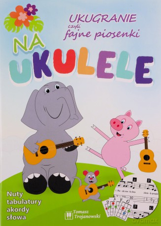 Ukugranie, czyli fajne piosenki na ukulele [KSIĄŻKA]