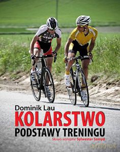 Kolarstwo. Podstawy treningu - Lau Dominik [KSIĄŻKA]