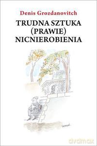 Trudna sztuka (prawie) nicnierobienia - Grozdanovitch Denis [KSIĄŻKA]