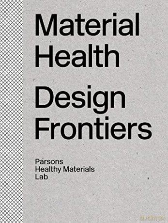 Material Health: Design Frontiers - Parsons Healthy Materials Lab [KSIĄŻKA]
