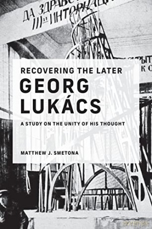 Recovering The Later Georg Lukcs - Matthew J. Smetona [KSIĄŻKA]