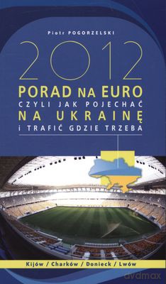 2012 Porad Na Euro Czyli Jak Pojechać Na Ukrainę I Trafić Gdzie Trzeba - Piotr Pogorzelski [KSIĄŻKA]