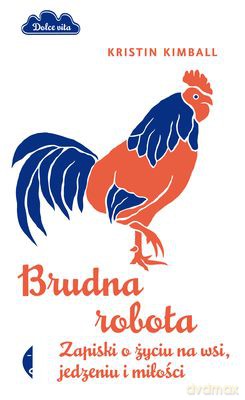Brudna Robota Zapiski O Życiu Na Wsi Jedzeniu I Miłości - Kristin Kimball [KSIĄŻKA]