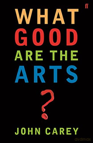What Good Are The Arts - Professor John Carey [KSIĄŻKA]