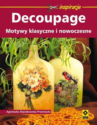 Decoupage Motywy Klasyczne I Nowoczesne - Agnieszka Bojrakowska-Przeniosło [KSIĄŻKA]