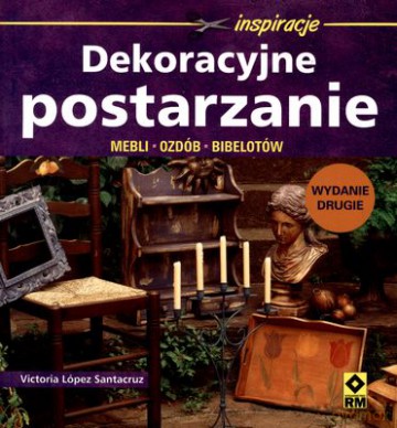 Dekoracyjne Postarzanie Mebli Ozdób Bibelotów - Victoria Lopez Santacruz [KSIĄŻKA]
