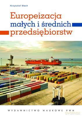Europeizacja Małych I Średnich Przedsiębiorstw Rozwój Przez Umiedzynarodowienie - Wach Krzysztof [KSIĄŻKA]
