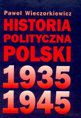 Historia Polityczna Polski 1935-1945 Wyd.Ii Tw - Paweł Wieczorkiewicz [KSIĄŻKA]