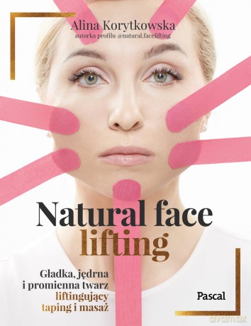 Natural face lifting. Gładka, jędrna i promienna twarz. Liftingujący taping i masaż - Alina Korytkowska [KSIĄŻKA]