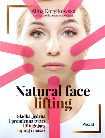 Natural face lifting. Gładka, jędrna i promienna twarz. Liftingujący taping i masaż - Alina Korytkowska [KSIĄŻKA]