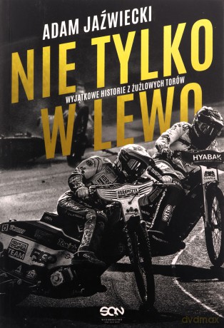 Nie tylko w lewo. Wyjątkowe historie z żużlowych torów - Adam Jaźwiecki [KSIĄŻKA]