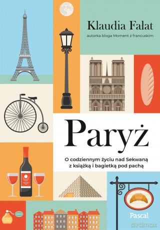 Paryż. O codziennym życiu nad Sekwaną z książką i bagietką pod pachą - Klaudia Fałat [KSIĄŻKA]