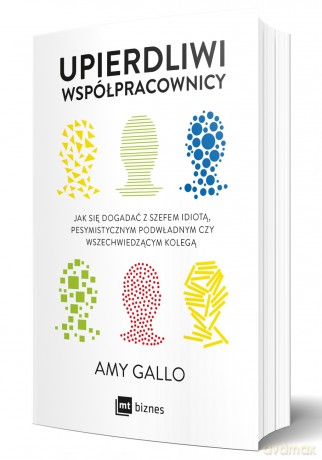 Upierdliwi współpracownicy. Jak się dogadać z szefem idiotą, pesymistycznym podwładnym czy wszechwiedzącym kolegą - Amy Gallo [KSIĄŻKA]