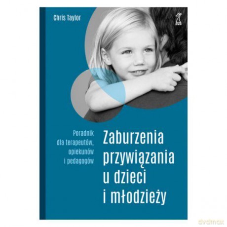 Zaburzenia przywiązania u dzieci i młodzieży. Poradnik dla terapeutów, opiekunów i pedagogów - Chris Taylor [KSIĄŻKA]
