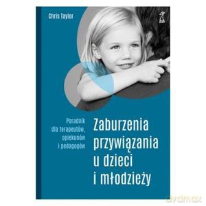 Zaburzenia przywiązania u dzieci i młodzieży. Poradnik dla terapeutów, opiekunów i pedagogów - Chris Taylor [KSIĄŻKA]