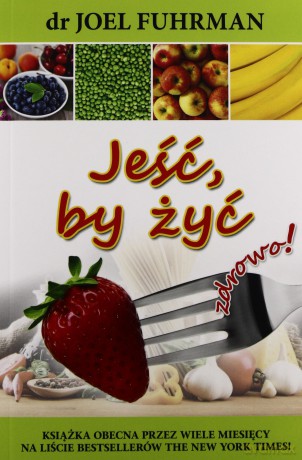 Jeść By Żyć Zdrowo! - Dr Joel Fuhrman [KSIĄŻKA]