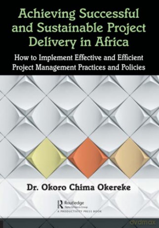 Achieving Successful and Sustainable Project Delivery in Africa: How to Implement Effective and Efficient Project Management Practices and Policies - Dr. Okoro Chima Okereke [KSIĄŻKA]