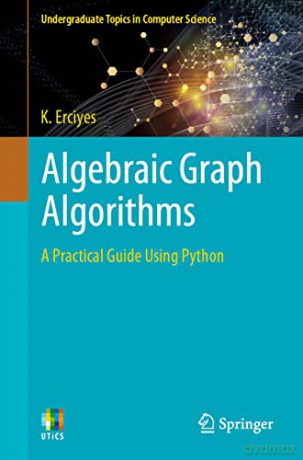 Algebraic Graph Algorithms: A Practical Guide Using Python (Undergraduate Topics in Computer Science) - K. Erciyes [KSIĄŻKA]