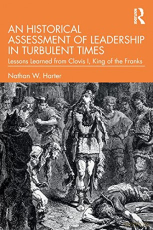 An Historical Assessment of Leadership in Turbulent Times: Lessons Learned from Clovis I, King of the Franks (Leadership: Research and Practice) - Nathan W. Harter [KSIĄŻKA]