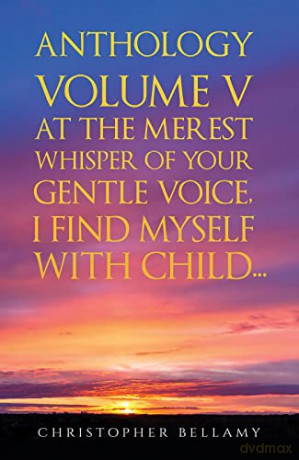 Anthology Volume V At the Merest Whisper of Your Gentle Voice, I Find Myself With Child... - Christopher Bellamy [KSIĄŻKA]