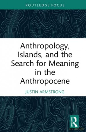 Anthropology, Islands, and the Search for Meaning in the Anthropocene (Ocean and Island Studies) - Justin Armstrong [KSIĄŻKA]