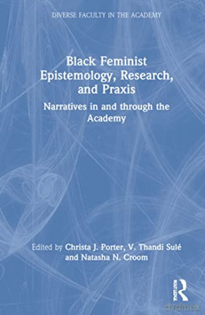 Black Feminist Epistemology, Research, and Praxis: Narratives in and through the Academy (Diverse Faculty in the Academy) - Christa J. Porter [KSIĄŻKA]