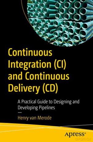 Continuous Integration (CI) and Continuous Delivery (CD): A Practical Guide to Designing and Developing Pipelines - Henry van Merode [KSIĄŻKA]