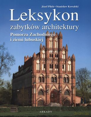 Leksykon Zabytków Architektury Pomorza Zachodniego I Ziemii Lubuskiej Tw - Józef Pilch, Stanisław Kowalski [KSIĄŻKA]