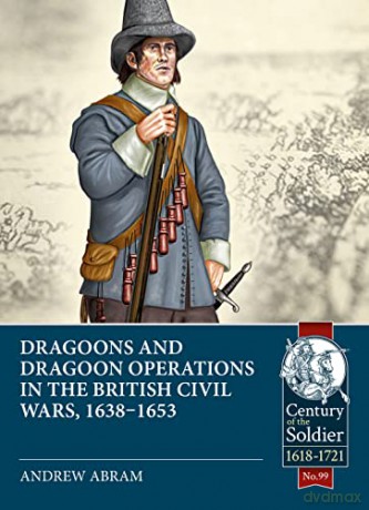 Dragoons and Dragoon Operations in the British Civil Wars, 1638-1653: 99 (Century of the Soldier) - Andrew Abram [KSIĄŻKA]