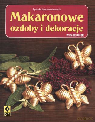 Makaronowe Ozdoby I Dekoracje - Agnieszka Bojrakowska-Przeniosło [KSIĄŻKA]