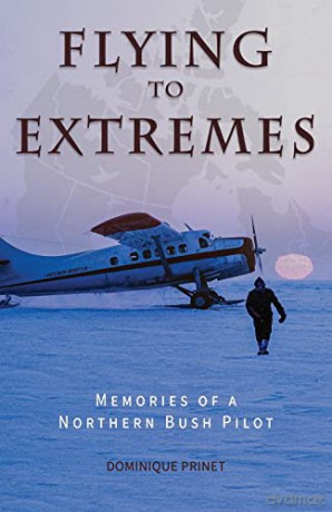 Flying to Extremes: Memories of a Northern Bush Pilot - Dominique Prinet [KSIĄŻKA]