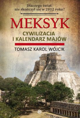 Meksyk Cywilizacja I Kalendarz Majów - Tomasz Karol Wójcik [KSIĄŻKA]
