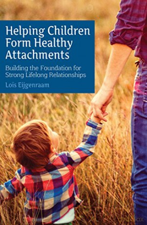 Helping Children Form Healthy Attachments: Building the Foundation for Strong Lifelong Relationships - Lois Eijgenraam [KSIĄŻKA]