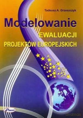 Modelowanie Ewaluacji Projektów Europejskich - Tadeusz A. Grzeszczyk [KSIĄŻKA]