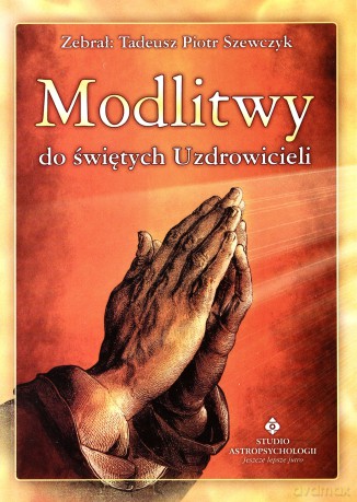 Modlitwy Do Świętych Uzdrowicieli - Tadeusz Piotr Szewczyk [KSIĄŻKA]