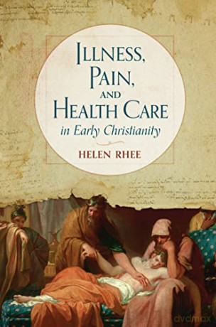 Illness, Pain, and Health Care in Early Christianity - Helen Rhee [KSIĄŻKA]
