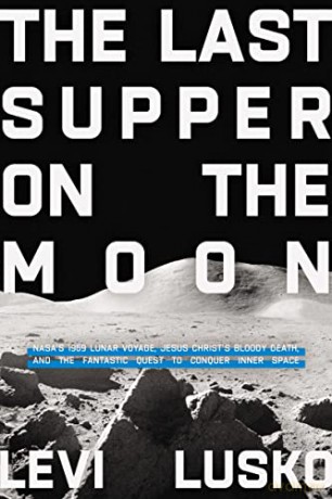 Last Supper on the Moon: NASA's 1969 Lunar Voyage, Jesus Christ's Bloody Death, and the Fantastic Quest to Conquer Inner Space - Levi Lusko [KSIĄŻKA]