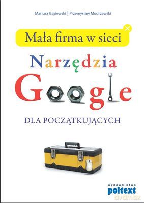 Narzędzia Google Dla Małych I Średnich Przedsiębiorstw Poradnik Bardzo Praktyczny - Mariusz Gąsiewski, Przemysław Modrzewski [KSIĄŻKA]