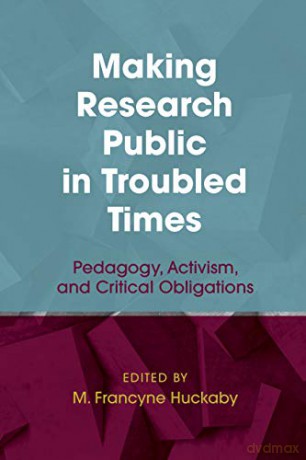 Making Research Public in Troubled Times: Pedagogy, Activism, and Critical Obligations: 5 (Qualitative Inquiry: Critical Ethics, Justice, and Activism 5) [KSIĄŻKA]