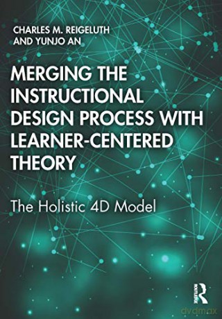 Merging the Instructional Design Process with Learner-Centered Theory: The Holistic 4D Model - Charles M. Reigeluth [KSIĄŻKA]