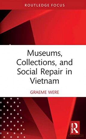 Museums, Collections and Social Repair in Vietnam (Routledge Research on Museums and Heritage in Asia) - Graeme Were [KSIĄŻKA]