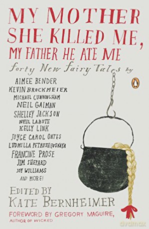 My Mother She Killed Me, My Father He Ate Me: Forty New Fairy Tales - Kate Bernheimer [KSIĄŻKA]