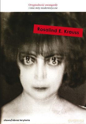 Oryginalność Awangardy I Inne Mity Modernistyczne - Rosalind E. Krauss [KSIĄŻKA]