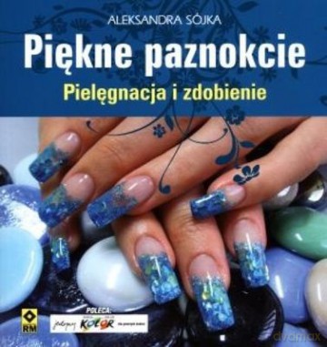 Piękne Paznokcie Pielęgnacja I Zdobienie - Aleksandra Sójka [KSIĄŻKA]